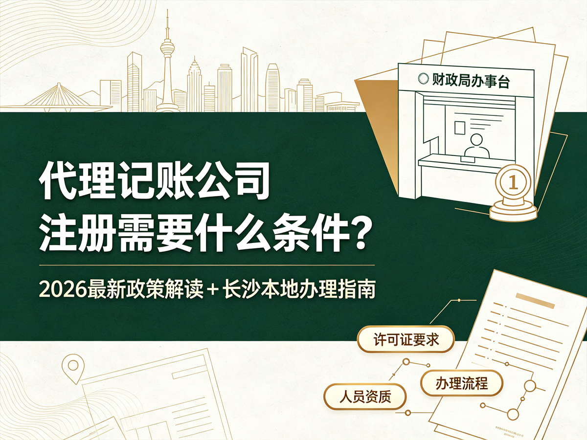 代理记账公司注册需要什么条件？2026最新政策解读+长沙本地办理指南