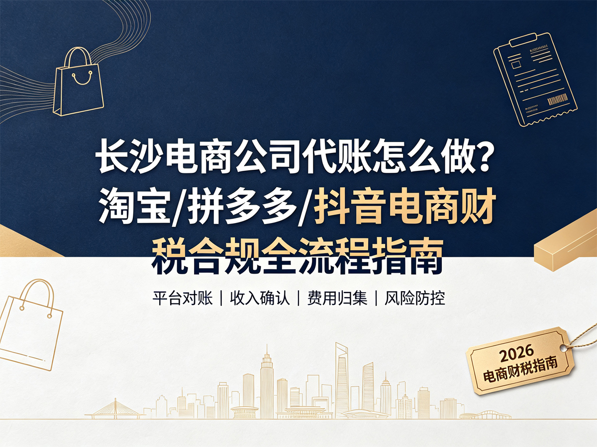 长沙电商公司代账怎么做？淘宝/拼多多/抖音电商财税合规全流程指南