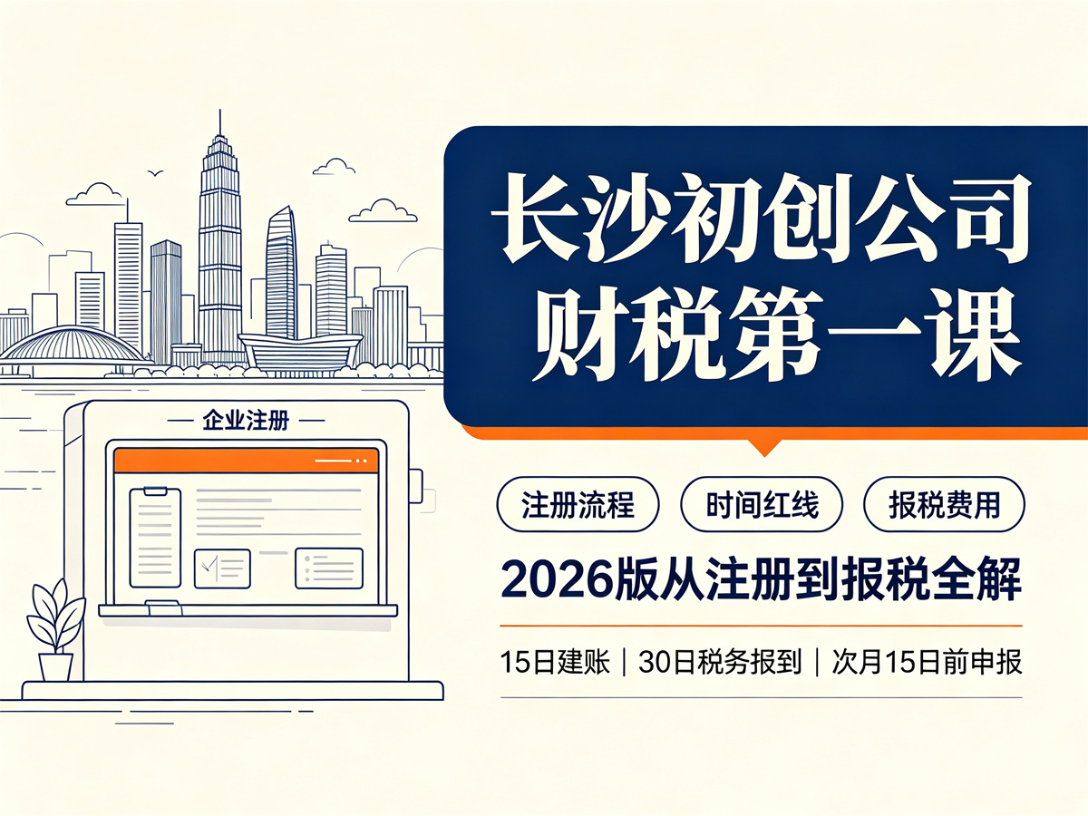 长沙初创公司财税第一课：从注册到报税的保姆级指南（2026版流程、时间红线与费用全解）