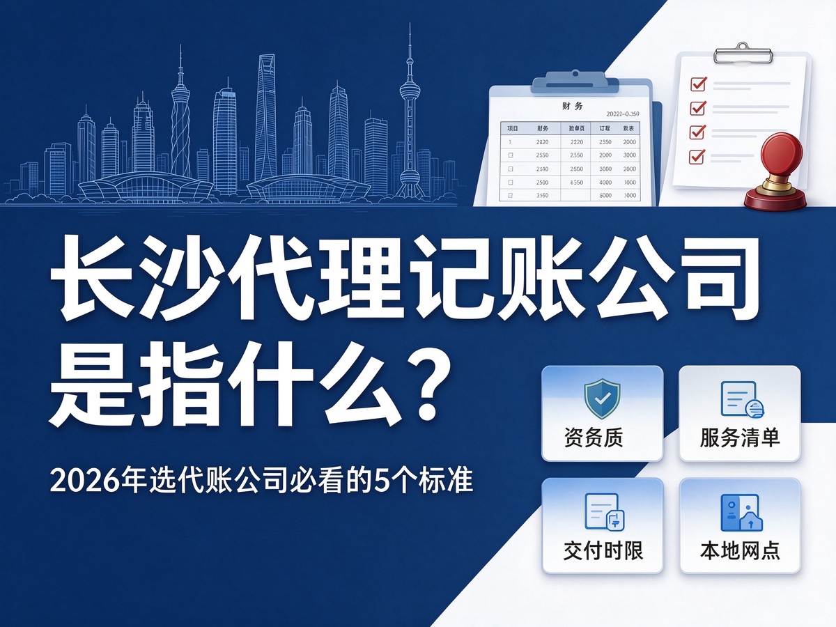 长沙代理记账公司是指什么？2026年选代账公司必看的5个标准